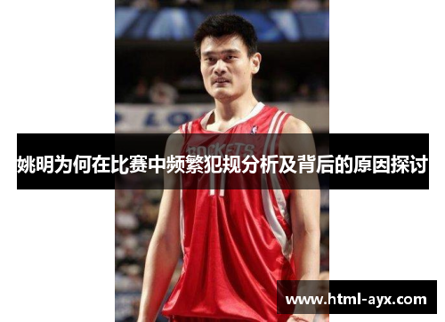 姚明为何在比赛中频繁犯规分析及背后的原因探讨