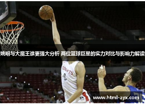 姚明与大魔王谁更强大分析 两位篮球巨星的实力对比与影响力解读