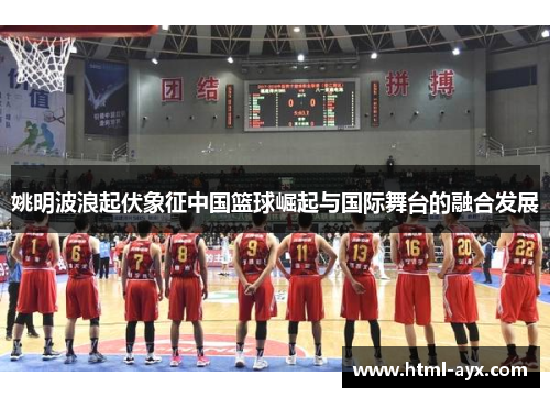 姚明波浪起伏象征中国篮球崛起与国际舞台的融合发展