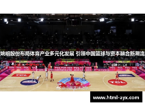 姚明股份布局体育产业多元化发展 引领中国篮球与资本融合新潮流