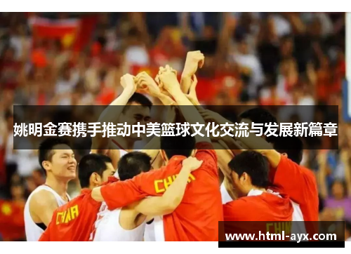 姚明金赛携手推动中美篮球文化交流与发展新篇章