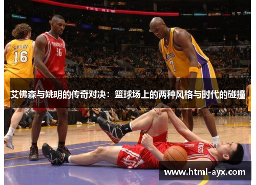 艾佛森与姚明的传奇对决：篮球场上的两种风格与时代的碰撞