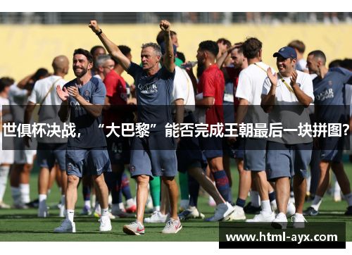 世俱杯决战，“大巴黎”能否完成王朝最后一块拼图？
