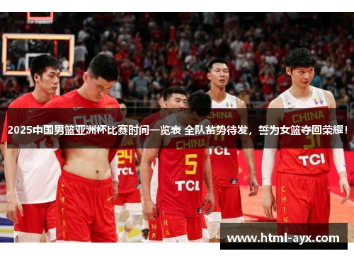 2025中国男篮亚洲杯比赛时间一览表 全队蓄势待发，誓为女篮夺回荣耀！