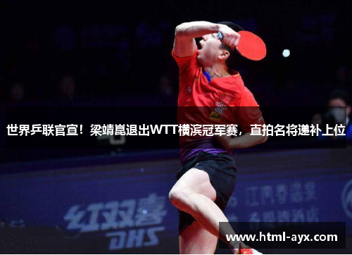 世界乒联官宣！梁靖崑退出WTT横滨冠军赛，直拍名将递补上位