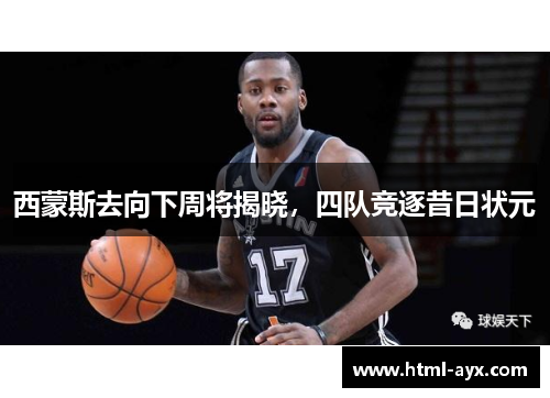 西蒙斯去向下周将揭晓，四队竞逐昔日状元